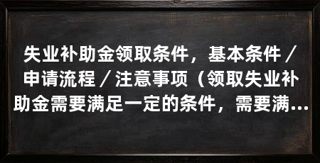 失业补助金领取条件，基本条件／申请流程／注意事项（领取失业补助金需要满足一定的条件，需要满足一定的条件