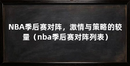 NBA季后赛对阵，激情与策略的较量（nba季后赛对阵列表）