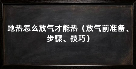 地热怎么放气才能热(放气前准备、步骤、技巧)