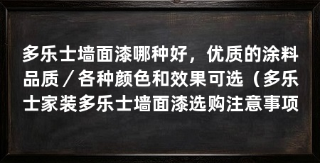 多乐士墙面漆哪种好，优质的涂料品质／各种颜色和效果可选（多乐士家装多乐士墙面漆选购注意事项