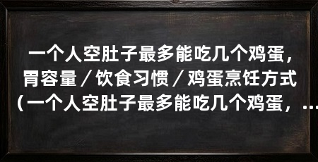 一个人空肚子最多能吃几个鸡蛋,胃容量/饮食习惯/鸡蛋烹饪方式(一个人空肚子最多能吃几个鸡蛋,而有人则能轻松吃下三个或者更多