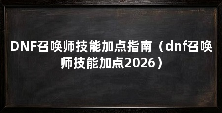 DNF召唤师技能加点指南（dnf召唤师技能加点2026）