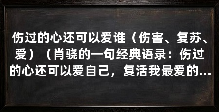 伤过的心还可以爱谁(伤害、复苏、爱)(肖骁的一句经典语录:伤过的心还可以爱自己,复活我最爱的人
