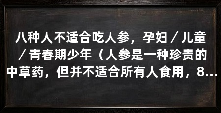 八种人不适合吃人参，孕妇／儿童／青春期少年（人参是一种珍贵的中草药，但并不适合所有人食用，8种人不适合食用