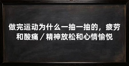 做完运动为什么一抽一抽的，疲劳和酸痛／精神放松和心情愉悦