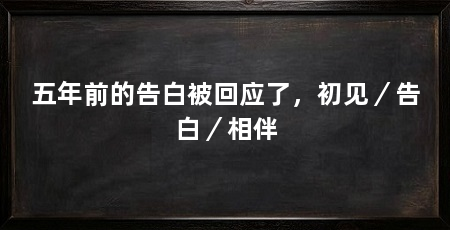 五年前的告白被回应了,初见/告白/相伴
