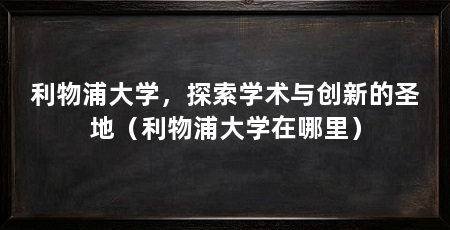 利物浦大学，探索学术与创新的圣地（利物浦大学在哪里）