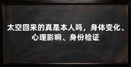 太空回来的真是本人吗,身体变化、心理影响、身份验证