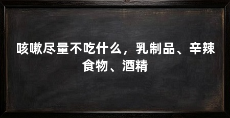 咳嗽尽量不吃什么，乳制品、辛辣食物、酒精