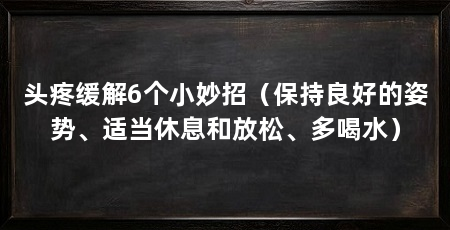 头疼缓解6个小妙招（保持良好的姿势、适当休息和放松、多喝水）
