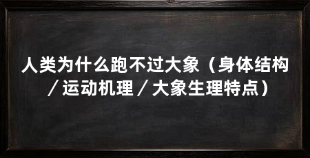 人类为什么跑不过大象（身体结构／运动机理／大象生理特点）