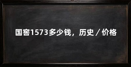 国窖1573多少钱,历史/价格
