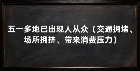 五一多地已出现人从众（交通拥堵、场所拥挤、带来消费压力）