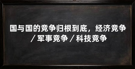 国与国的竞争归根到底,经济竞争/军事竞争/科技竞争
