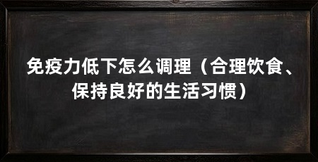 免疫力低下怎么调理（合理饮食、保持良好的生活习惯）