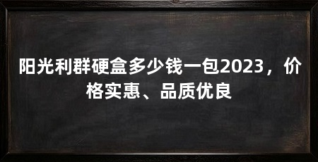阳光利群硬盒多少钱一包2023，价格实惠、品质优良