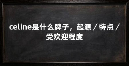 celine是什么牌子，起源／特点／受欢迎程度