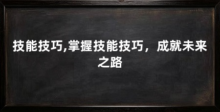技能技巧,掌握技能技巧，成就未来之路