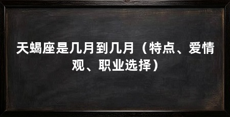 天蝎座是几月到几月（特点、爱情观、职业选择）