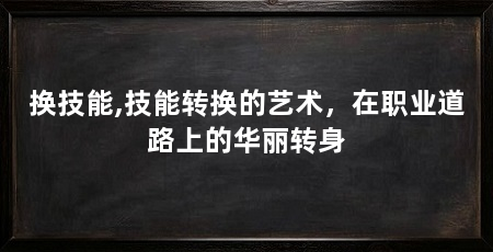换技能,技能转换的艺术，在职业道路上的华丽转身