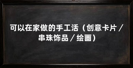 可以在家做的手工活(创意卡片/串珠饰品/绘画)