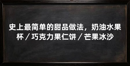 史上最简单的甜品做法，奶油水果杯／巧克力果仁饼／芒果冰沙