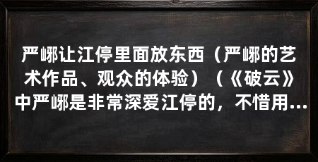 严峫让江停里面放东西（严峫的艺术作品、观众的体验）（《破云》中严峫是非常深爱江停的，不惜用刀抵在闻劭的脖子上