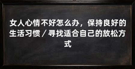 女人心情不好怎么办,保持良好的生活习惯/寻找适合自己的放松方式