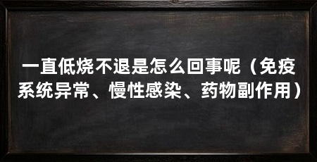 一直低烧不退是怎么回事呢（免疫系统异常、慢性感染、药物副作用）