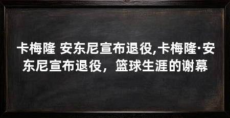 卡梅隆 安东尼宣布退役,卡梅隆·安东尼宣布退役，篮球生涯的谢幕