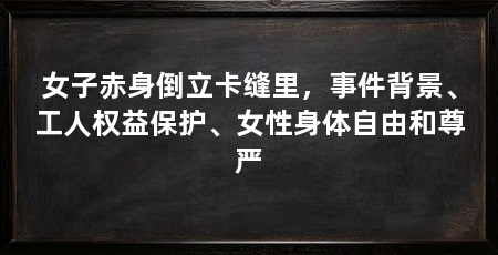 女子赤身倒立卡缝里,事件背景、工人权益保护、女性身体自由和尊严