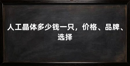 人工晶体多少钱一只,价格、品牌、选择