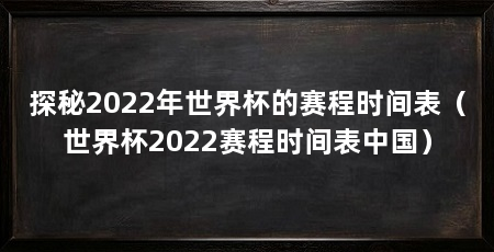 探秘2022年世界杯的赛程时间表（世界杯2022赛程时间表中国）