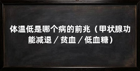 体温低是哪个病的前兆(甲状腺功能减退/贫血/低血糖)