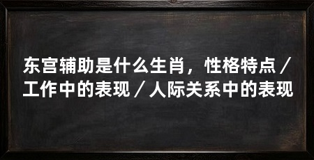 东宫辅助是什么生肖,性格特点/工作中的表现/人际关系中的表现