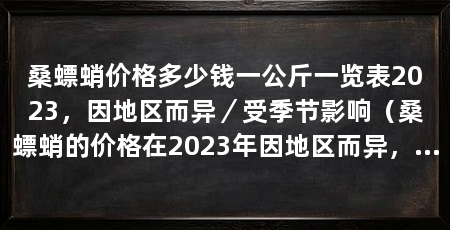 桑螵蛸价格多少钱一公斤一览表2023,因地区而异/受季节影响(桑螵蛸的价格在2023年因地区而异,受季节影响