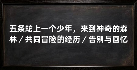 五条蛇上一个少年,来到神奇的森林/共同冒险的经历/告别与回忆