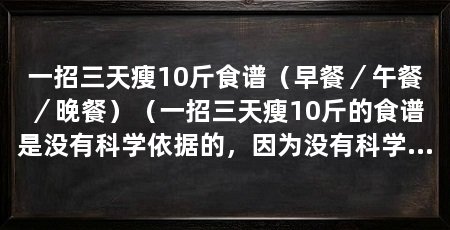 一招三天瘦10斤食谱(早餐/午餐/晚餐)(一招三天瘦10斤的食谱是没有科学依据的,因为没有科学依据的