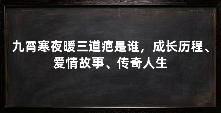 九霄寒夜暖三道疤是谁,成长历程、爱情故事、传奇人生