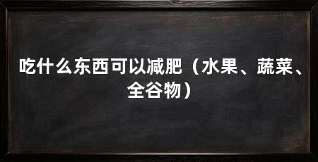 吃什么东西可以减肥（水果、蔬菜、全谷物）