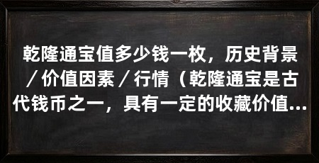 乾隆通宝值多少钱一枚,历史背景/价值因素/行情(乾隆通宝是古代钱币之一,具有一定的收藏价值和投资回报