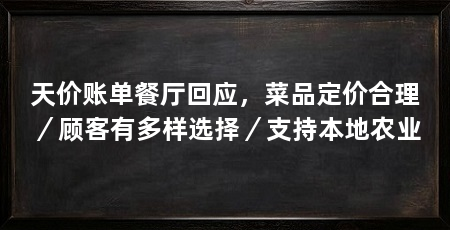 天价账单餐厅回应,菜品定价合理/顾客有多样选择/支持本地农业