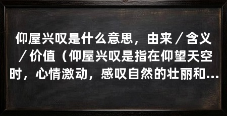 仰屋兴叹是什么意思,由来/含义/价值(仰屋兴叹是指在仰望天空时,心情激动,感叹自然的壮丽和宇宙的伟大