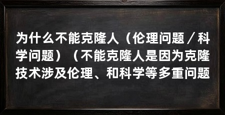为什么不能克隆人（伦理问题／科学问题）（不能克隆人是因为克隆技术涉及伦理、和科学等多重问题