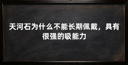 天河石为什么不能长期佩戴,具有很强的吸能力