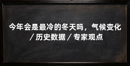 今年会是最冷的冬天吗,气候变化/历史数据/专家观点