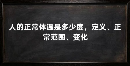 人的正常体温是多少度，定义、正常范围、变化