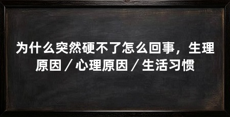 为什么突然硬不了怎么回事,生理原因/心理原因/生活习惯