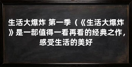 生活大爆炸 第一季（《生活大爆炸》是一部值得一看再看的经典之作，感受生活的美好