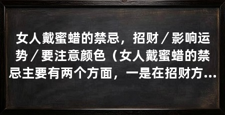 女人戴蜜蜡的禁忌，招财／影响运势／要注意颜色（女人戴蜜蜡的禁忌主要有两个方面，一是在招财方面